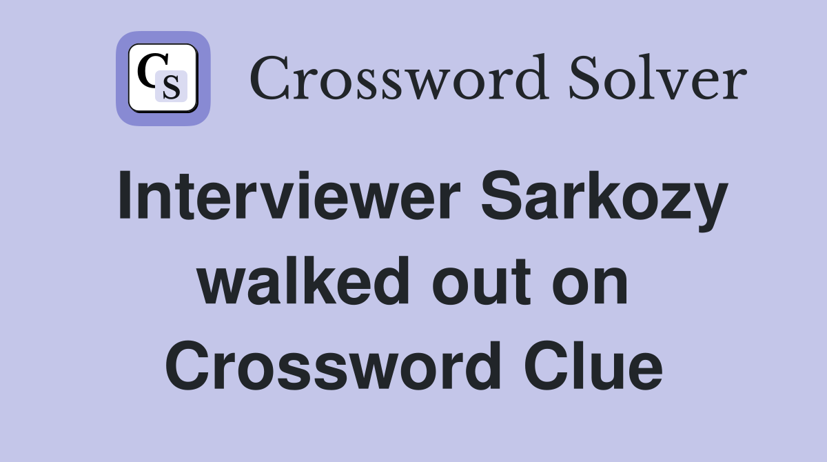 Interviewer Sarkozy walked out on Crossword Clue