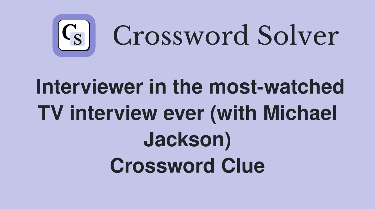 Interviewer in the most-watched TV interview ever (with Michael Jackson) Crossword Clue