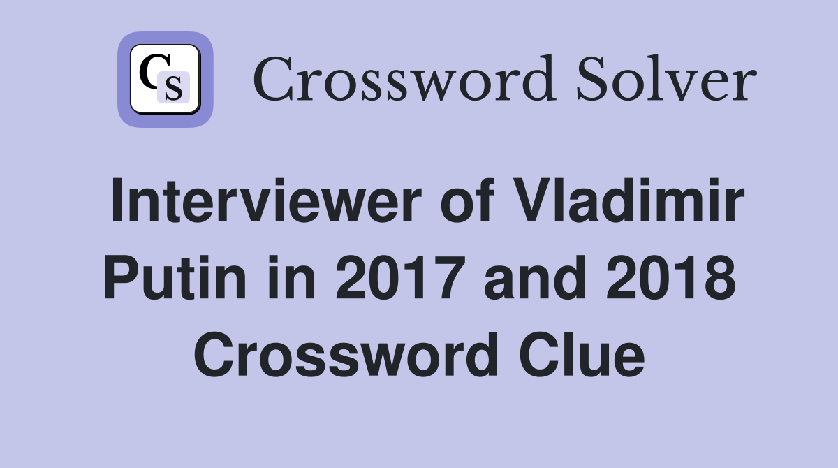 Interviewer of Vladimir Putin in 2017 and 2018 Crossword Clue