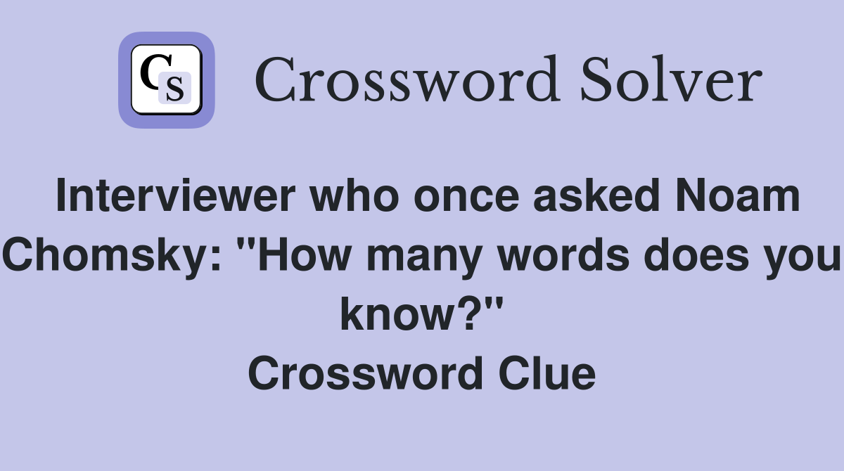Interviewer who once asked Noam Chomsky: "How many words does you know?" Crossword Clue