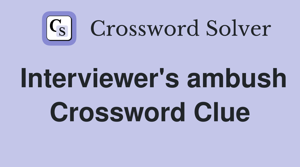 Interviewer's ambush Crossword Clue