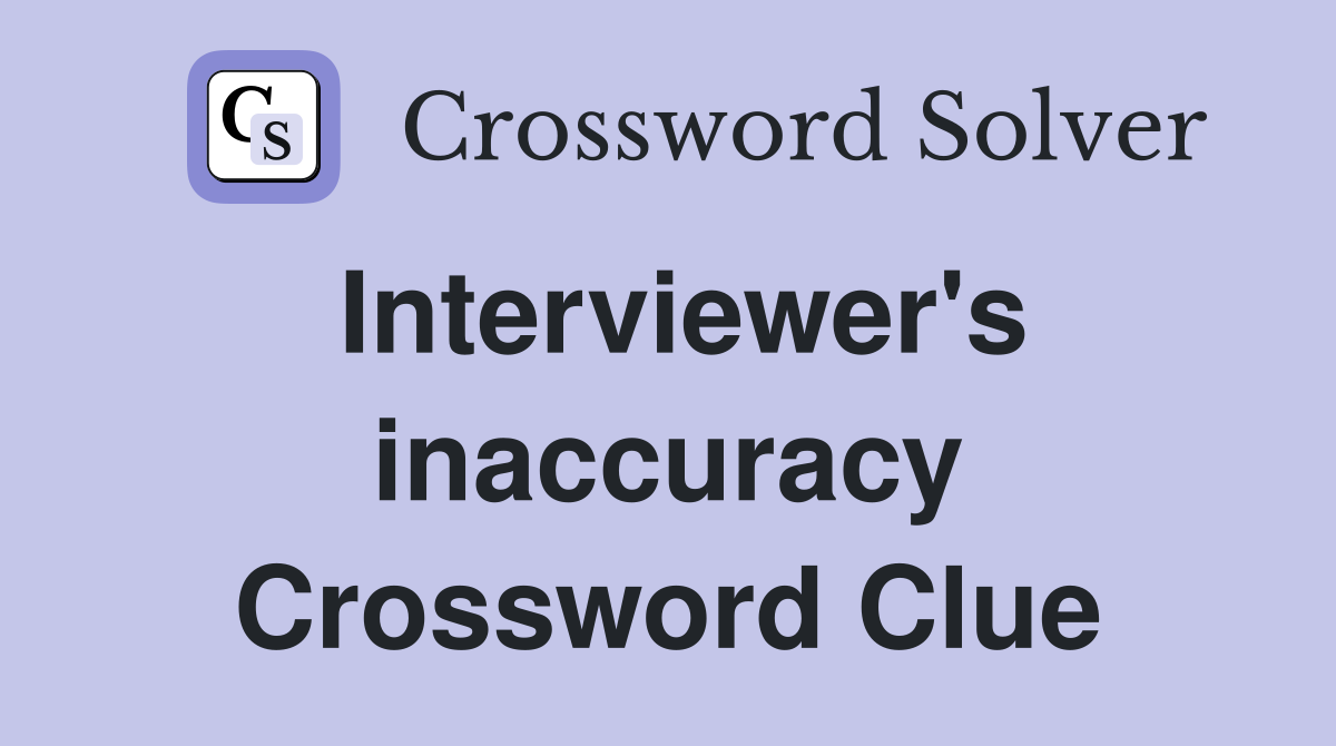 Interviewer's inaccuracy Crossword Clue