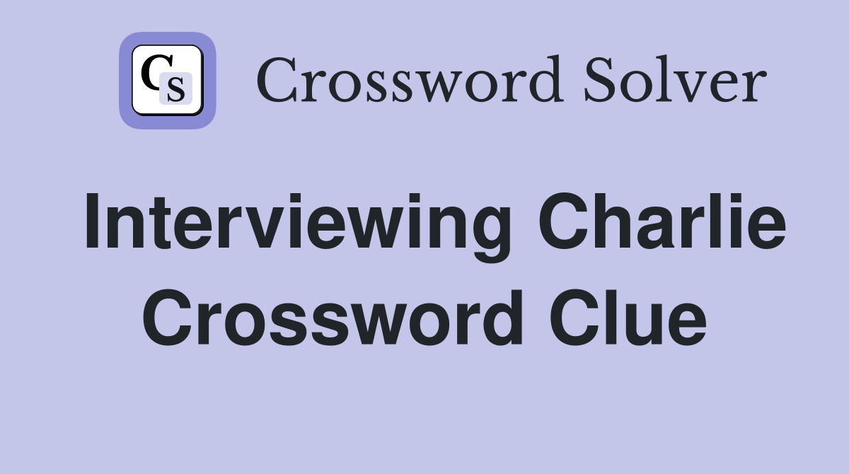Interviewing Charlie Crossword Clue