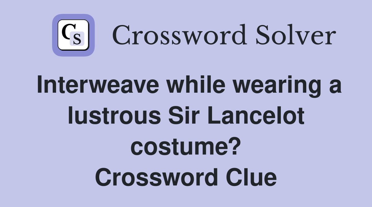 Interweave while wearing a lustrous Sir Lancelot costume? Crossword Clue