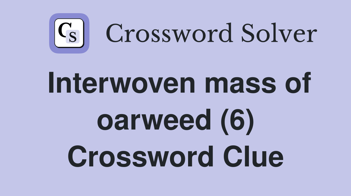 Interwoven mass of oarweed (6) Crossword Clue