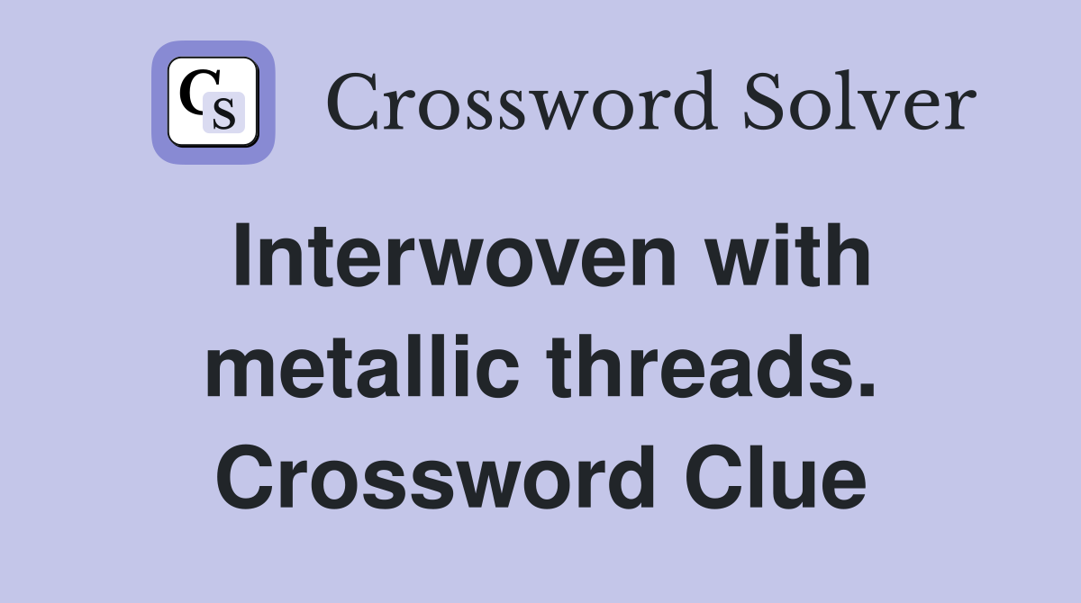 Interwoven with metallic threads. Crossword Clue