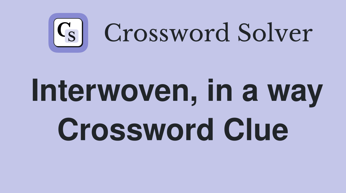 Interwoven, in a way Crossword Clue