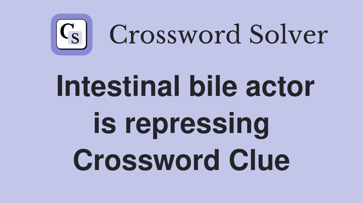 Intestinal bile actor is repressing Crossword Clue