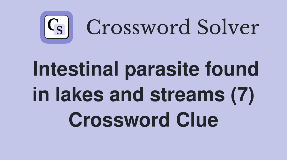 Intestinal parasite found in lakes and streams (7) Crossword Clue