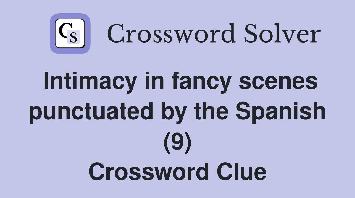Intimacy in fancy scenes punctuated by the Spanish (9) Crossword Clue