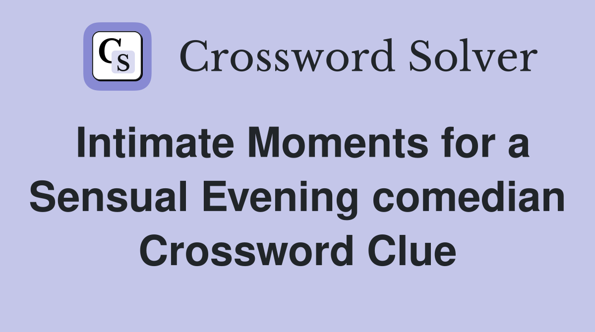 Intimate Moments for a Sensual Evening comedian Crossword Clue