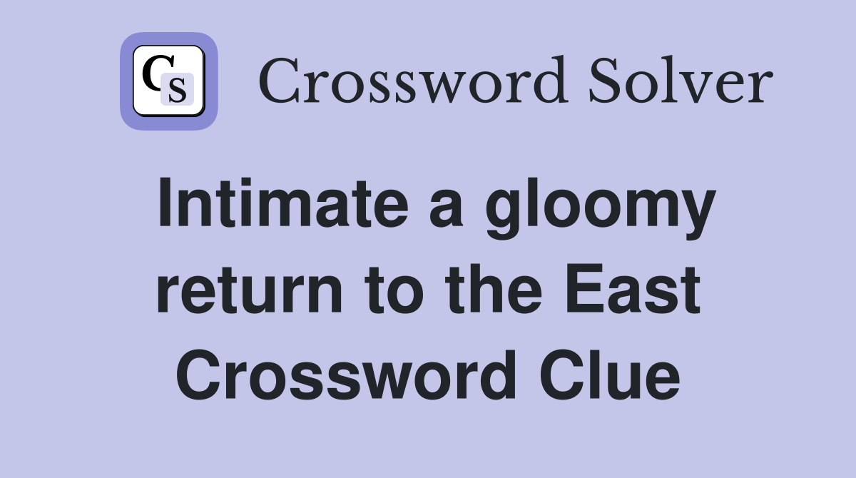 Intimate a gloomy return to the East Crossword Clue Answers