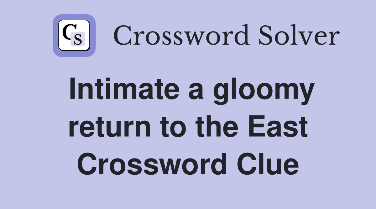 Intimate a gloomy return to the East Crossword Clue