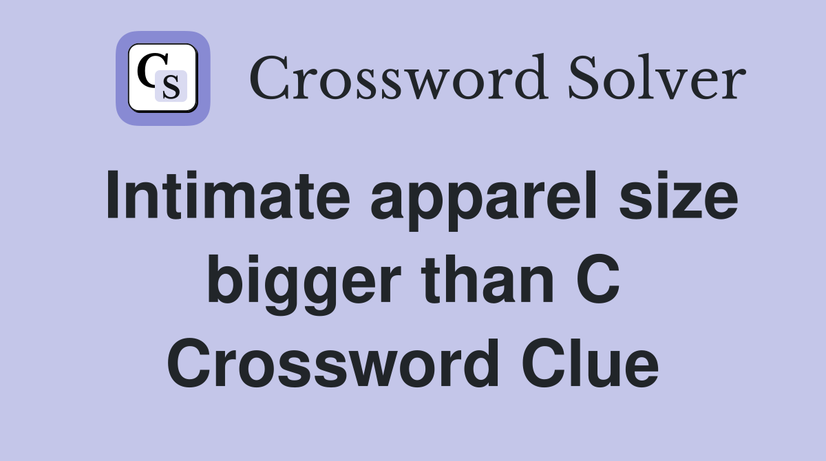 Intimate apparel size bigger than C Crossword Clue