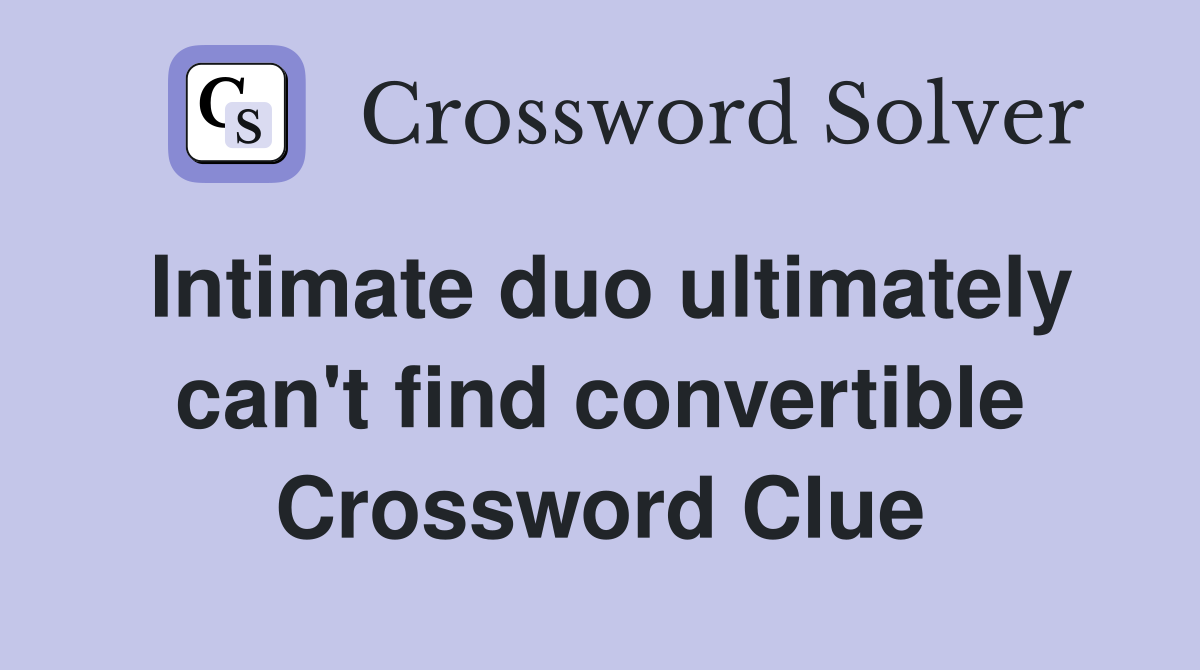 Intimate duo ultimately can't find convertible Crossword Clue
