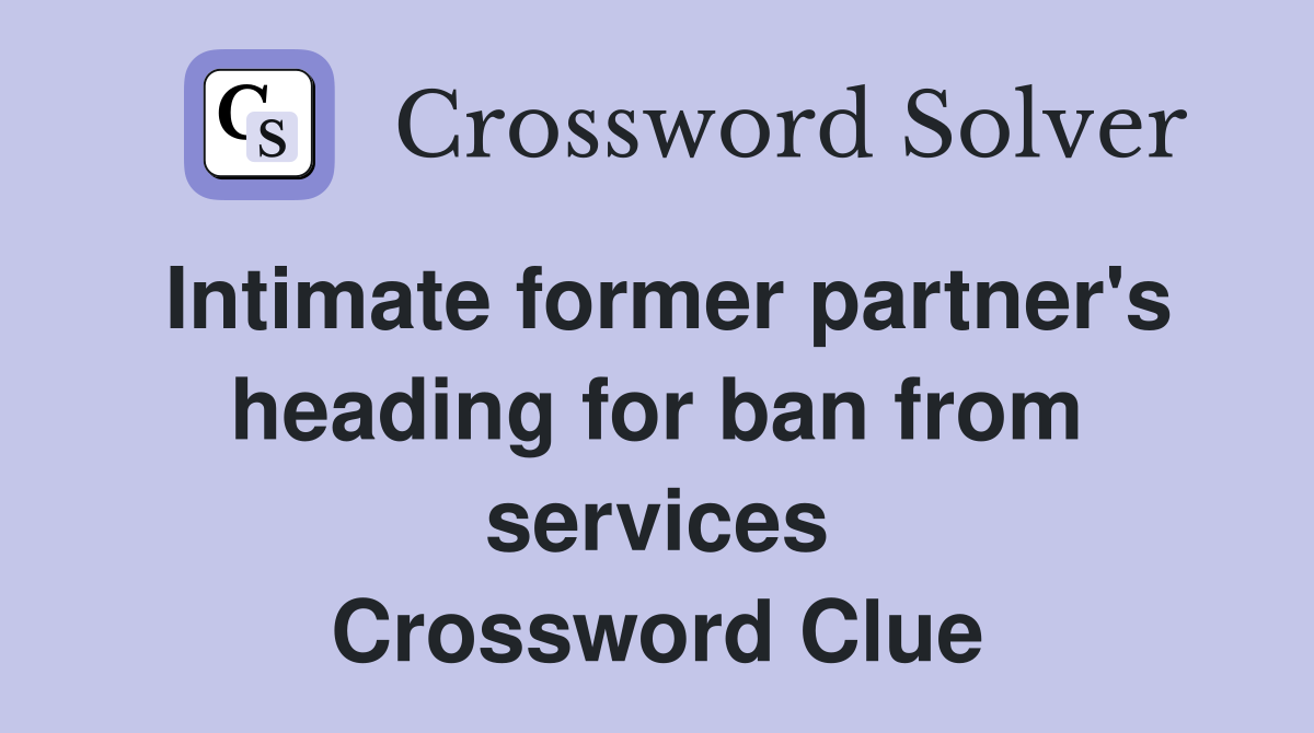 Intimate former partner's heading for ban from services Crossword Clue