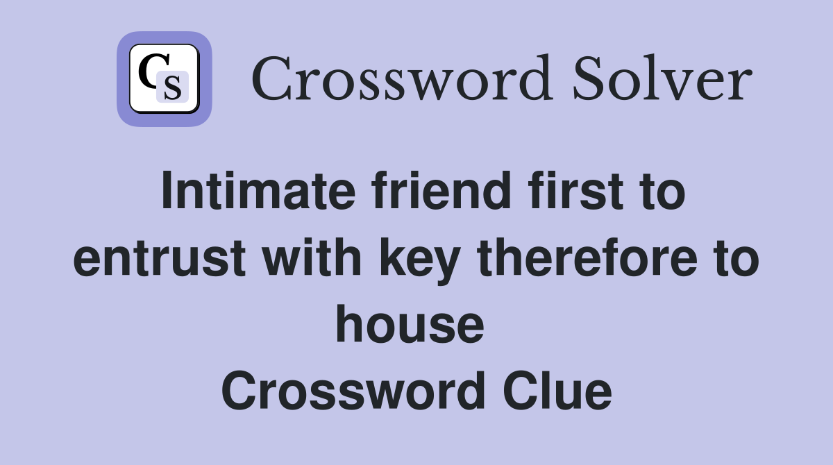 Intimate friend first to entrust with key therefore to house  Crossword Clue