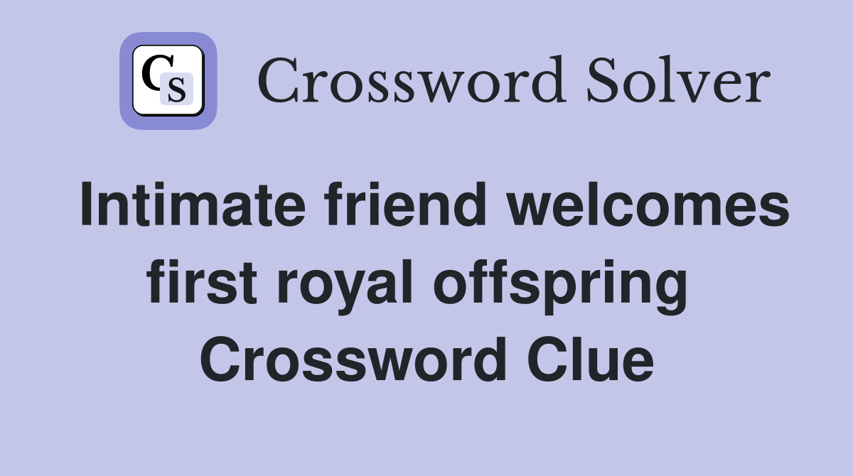 Intimate friend welcomes first royal offspring  Crossword Clue