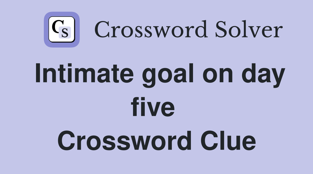 Intimate goal on day five  Crossword Clue