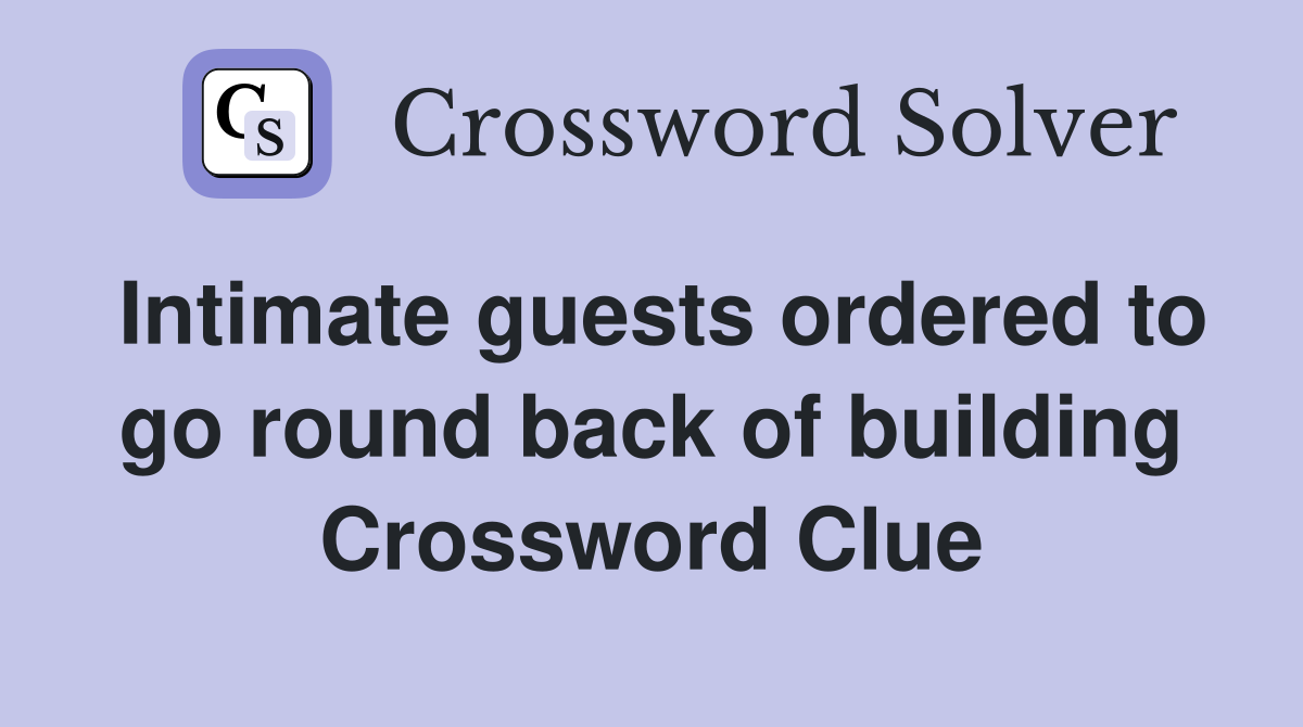 Intimate guests ordered to go round back of building Crossword Clue