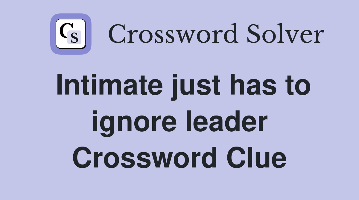 Intimate just has to ignore leader Crossword Clue