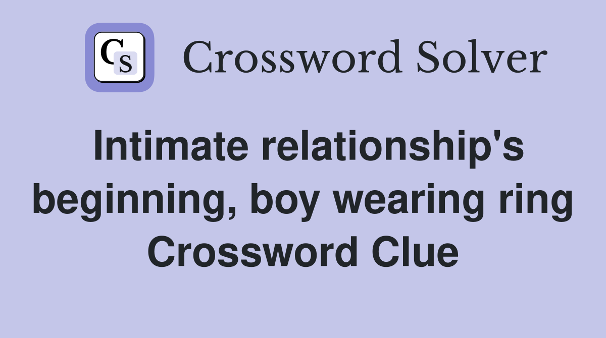 Intimate relationship's beginning, boy wearing ring Crossword Clue
