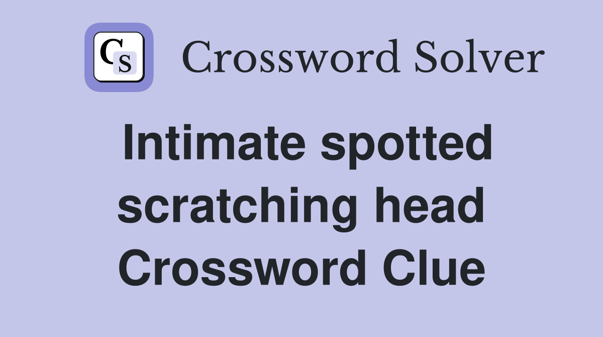 Intimate spotted scratching head Crossword Clue