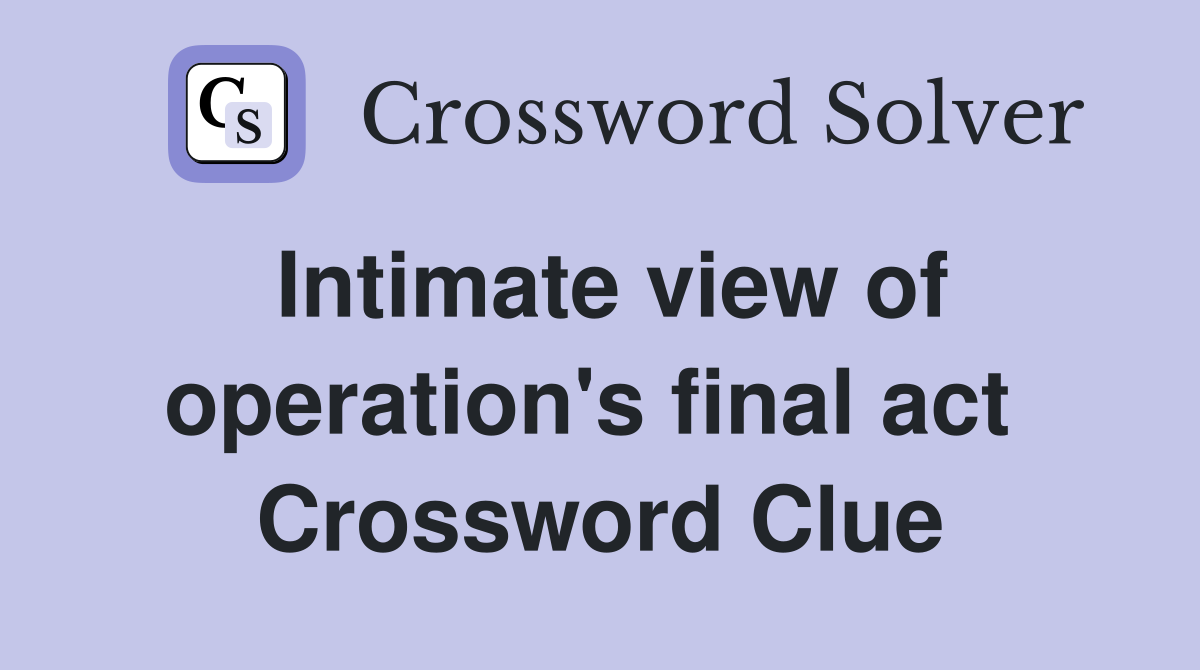 Intimate view of operation's final act  Crossword Clue