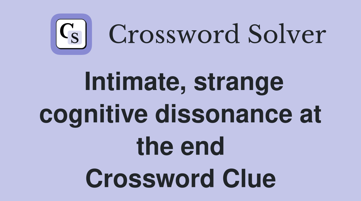 Intimate, strange cognitive dissonance at the end Crossword Clue