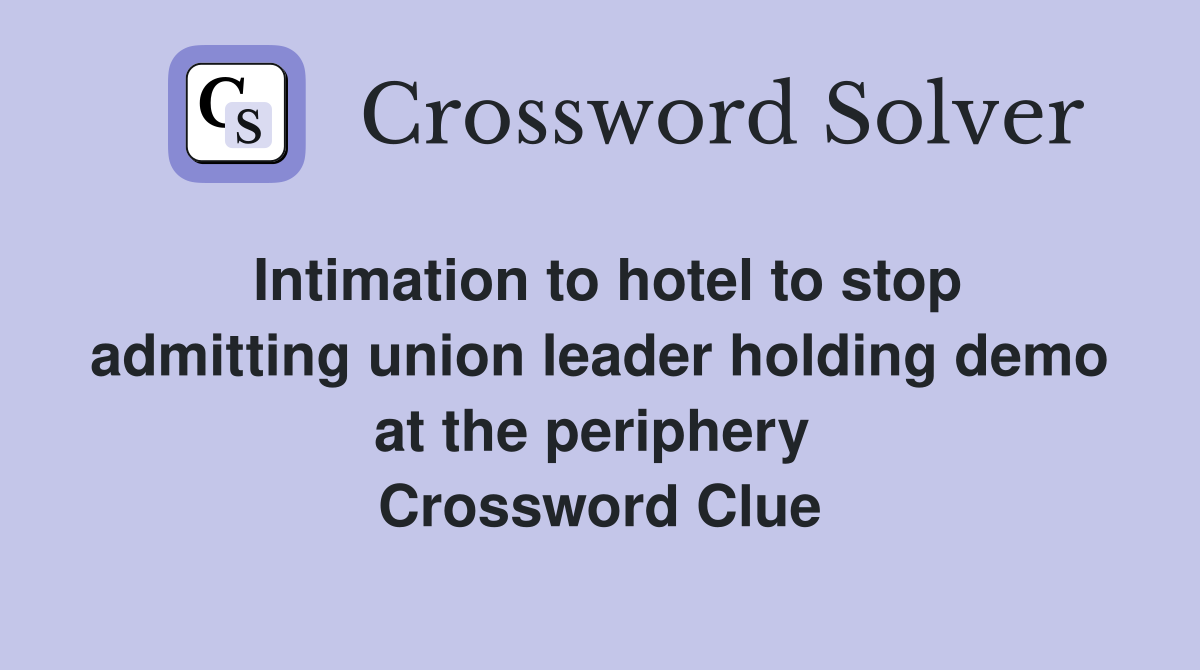 Intimation to hotel to stop admitting union leader holding demo at the periphery  Crossword Clue