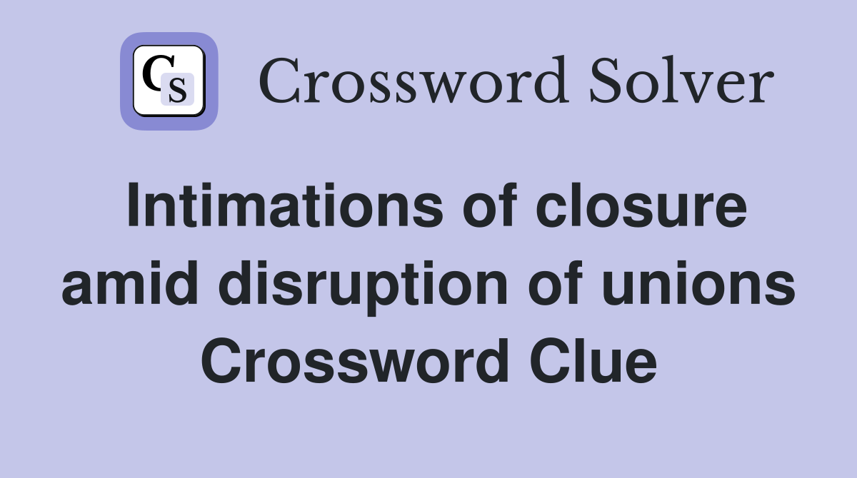 Intimations of closure amid disruption of unions Crossword Clue