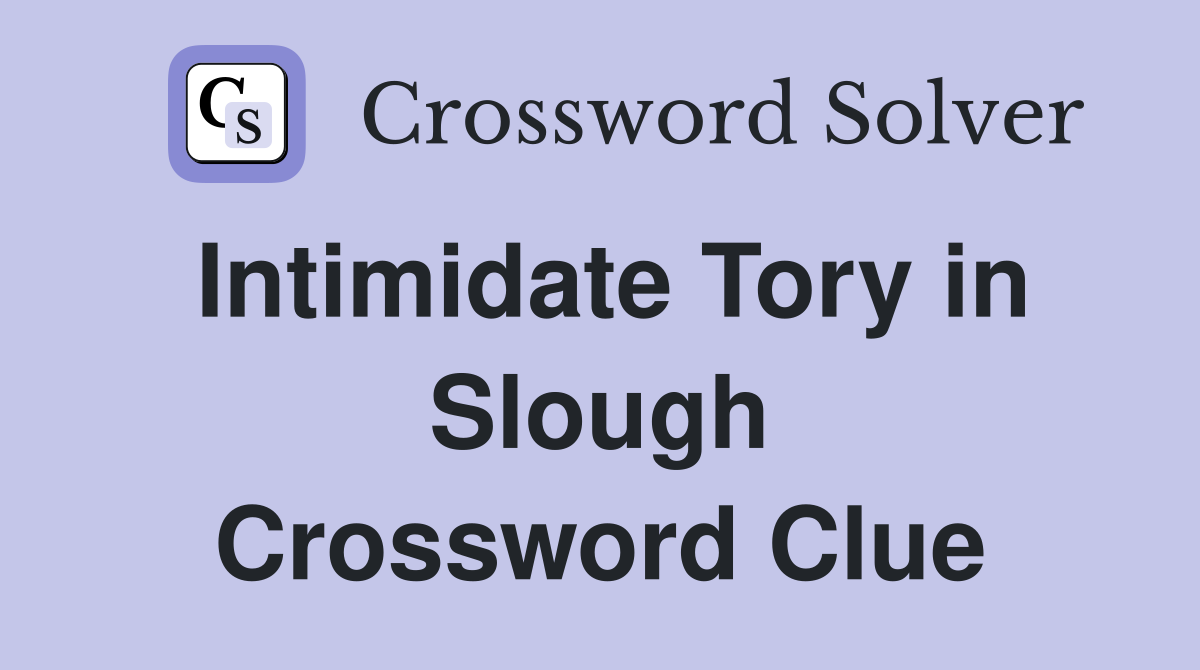 Intimidate Tory in Slough Crossword Clue