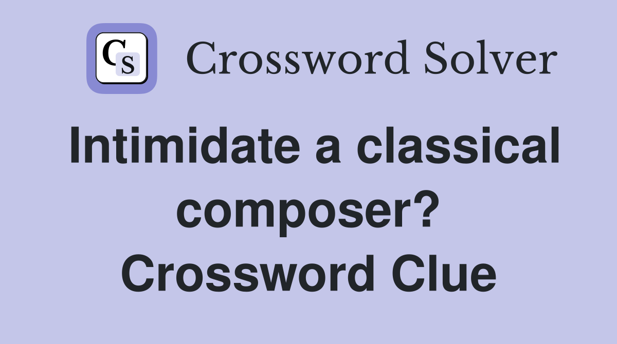 Intimidate a classical composer? Crossword Clue