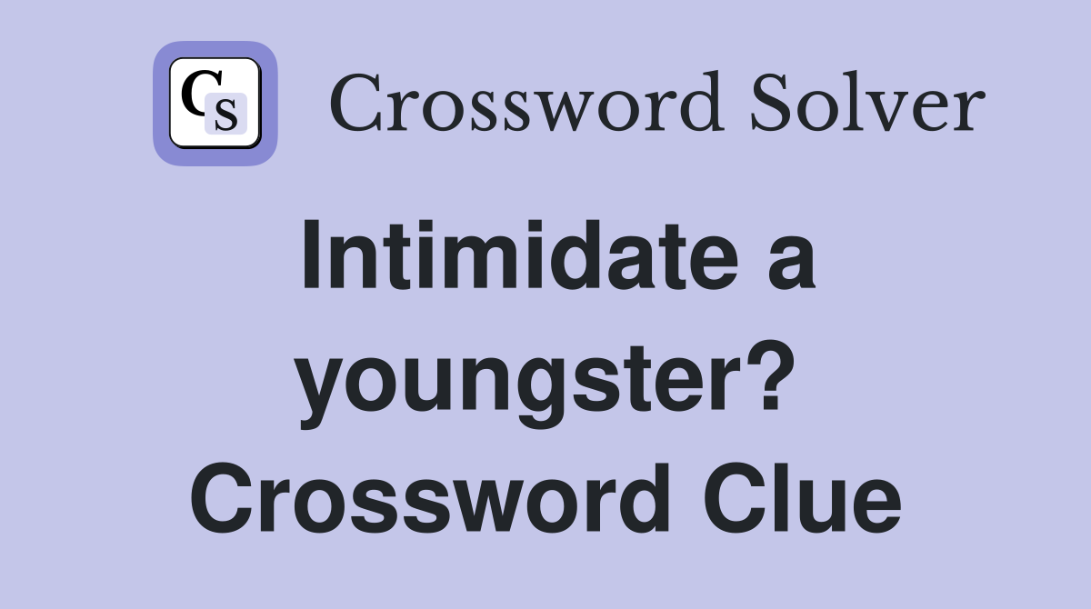 Intimidate a youngster? Crossword Clue