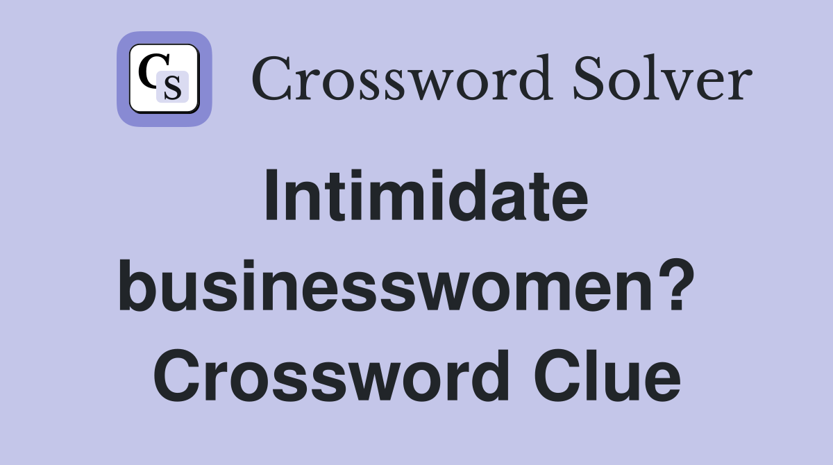 Intimidate businesswomen?  Crossword Clue