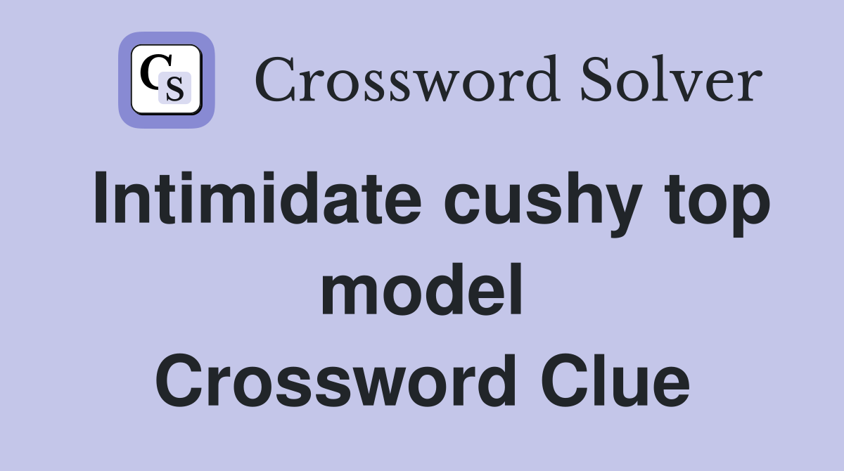 Intimidate cushy top model Crossword Clue