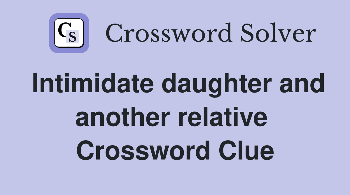 Intimidate daughter and another relative  Crossword Clue