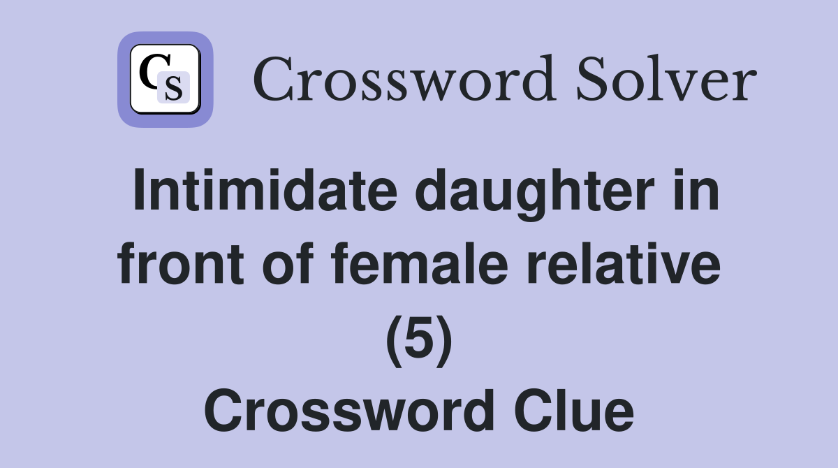 Intimidate daughter in front of female relative (5) Crossword Clue