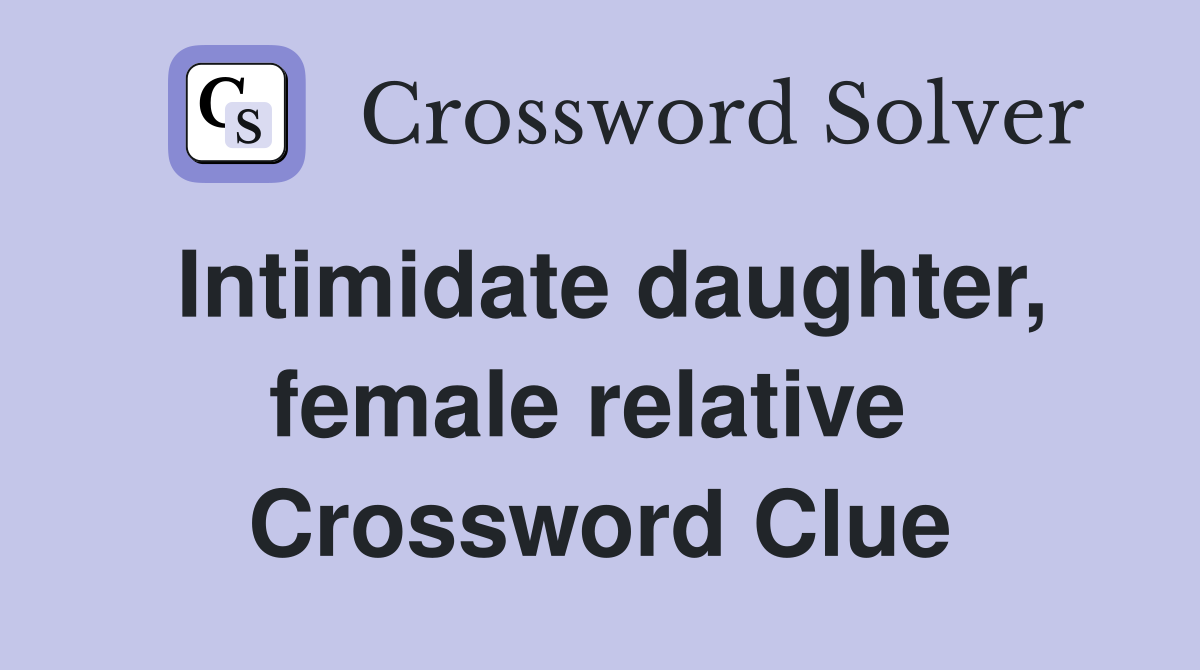 Intimidate daughter, female relative  Crossword Clue