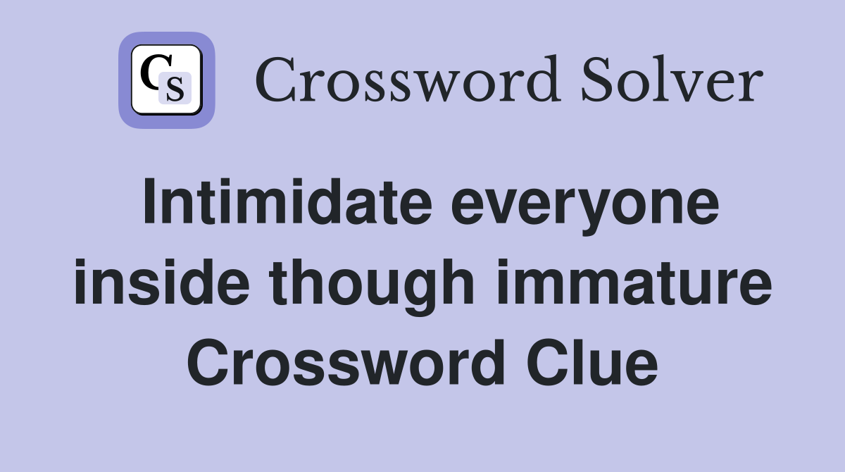 Intimidate everyone inside though immature Crossword Clue