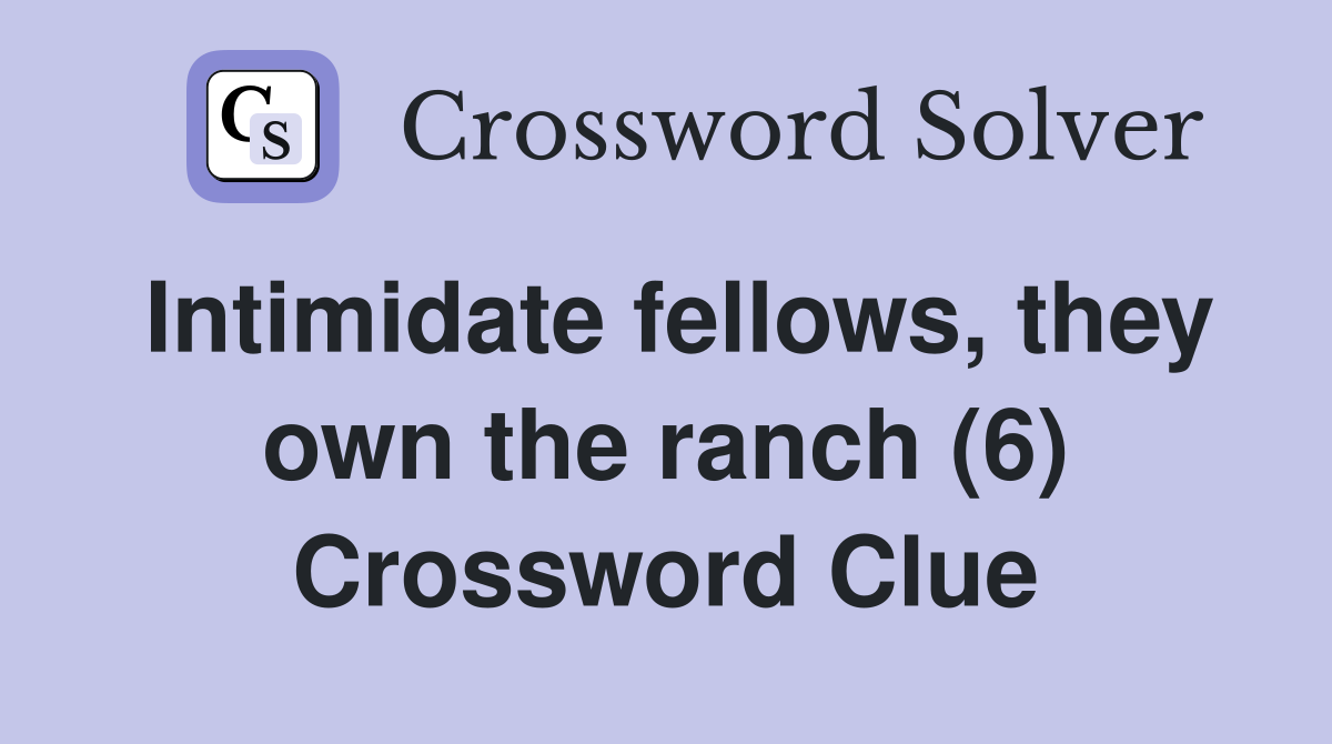 Intimidate fellows, they own the ranch (6) Crossword Clue
