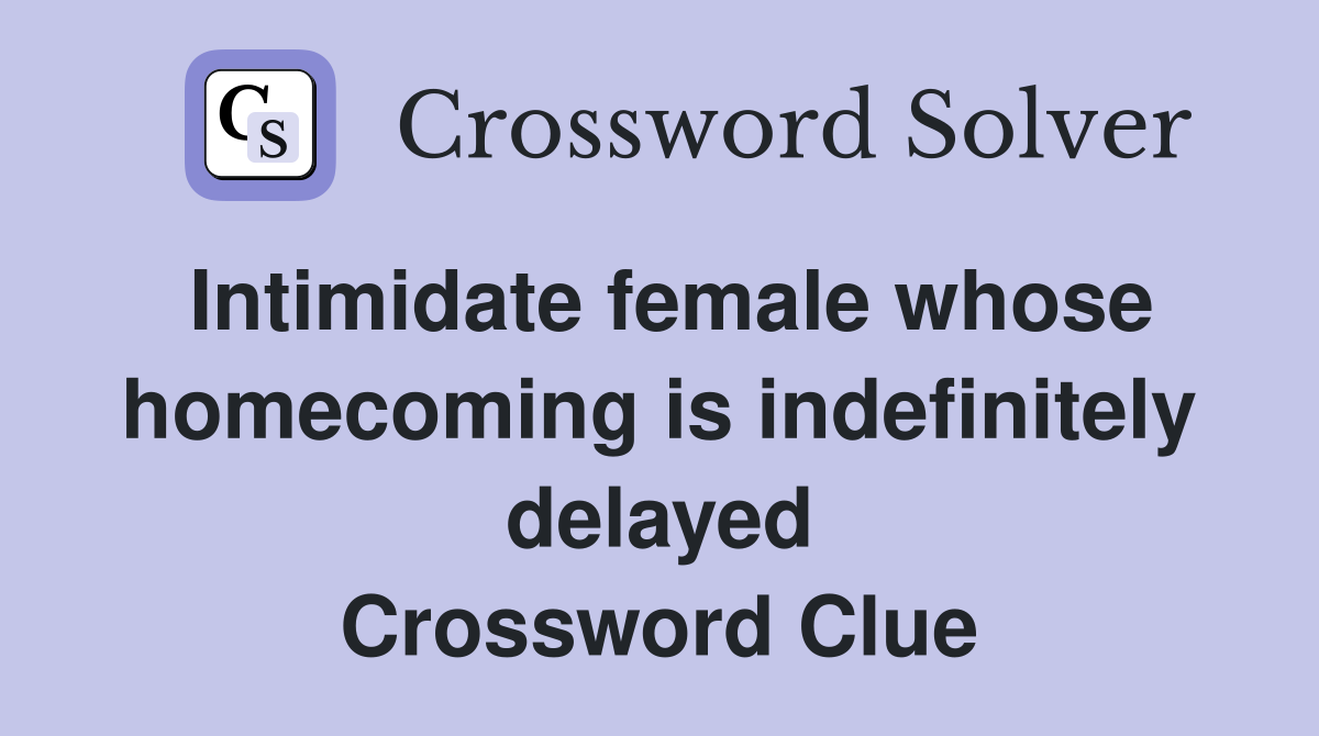 Intimidate female whose homecoming is indefinitely delayed Crossword Clue