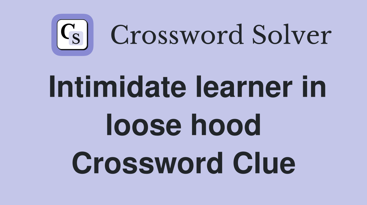 Intimidate learner in loose hood Crossword Clue