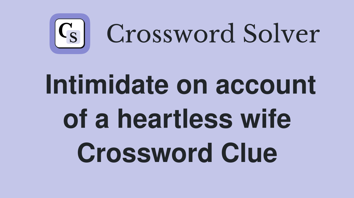 Intimidate on account of a heartless wife Crossword Clue