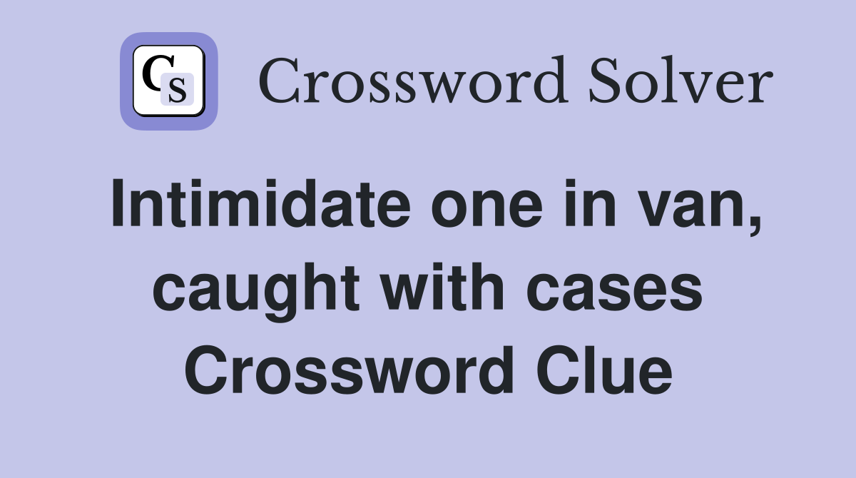 Intimidate one in van, caught with cases Crossword Clue