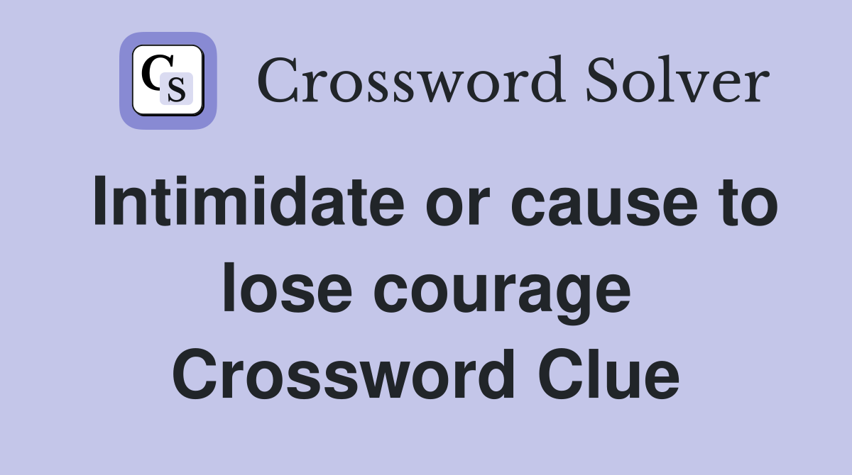 Intimidate or cause to lose courage Crossword Clue