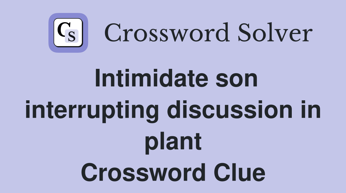 Intimidate son interrupting discussion in plant Crossword Clue