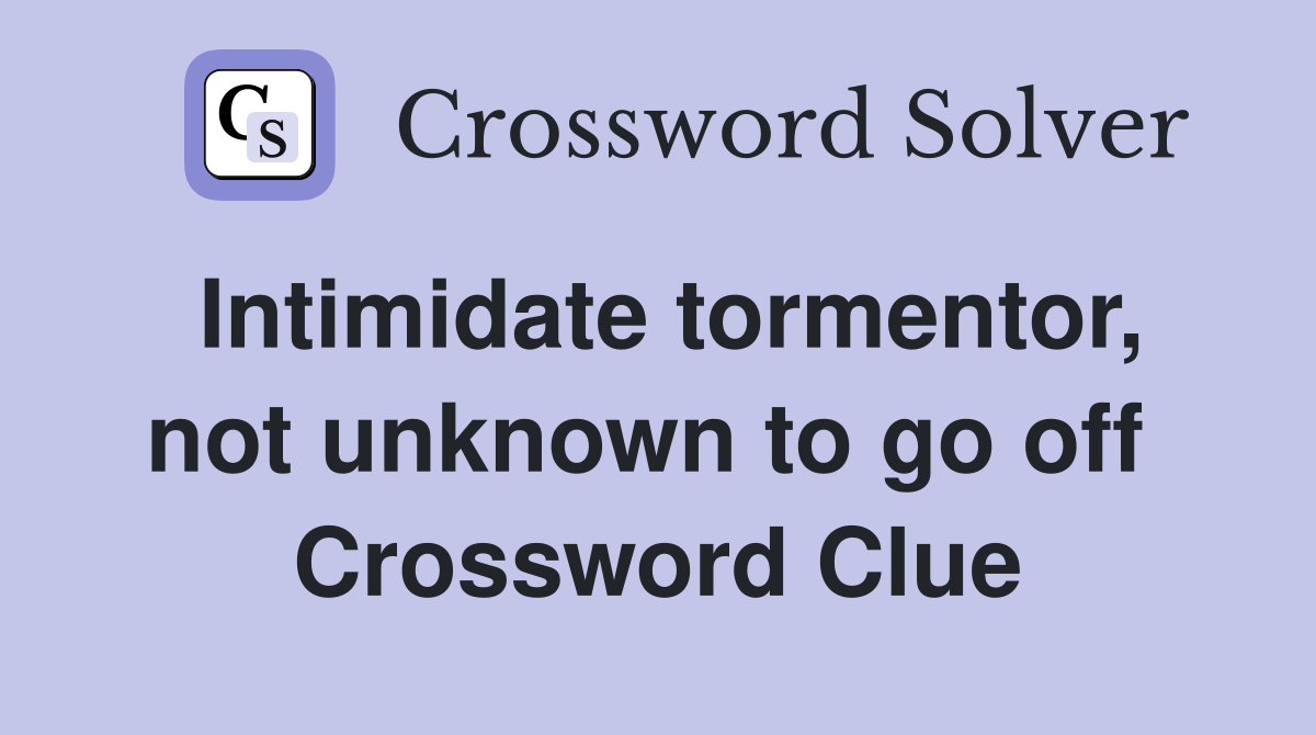 Intimidate tormentor, not unknown to go off  Crossword Clue