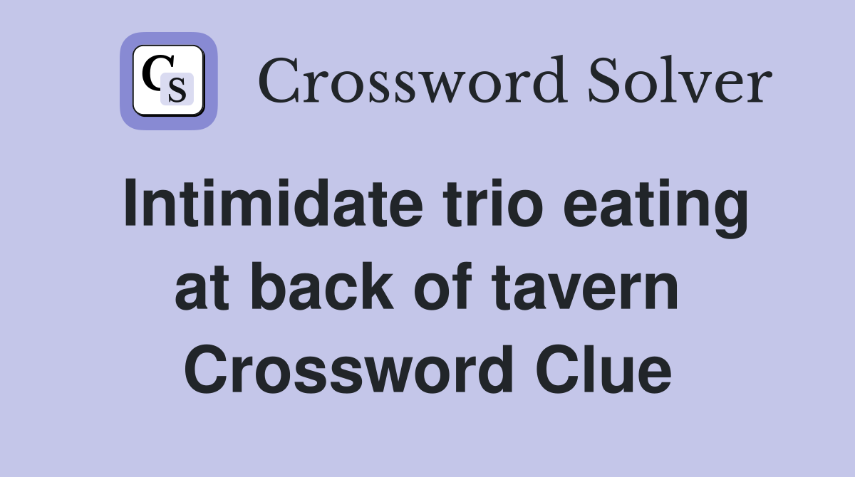 Intimidate trio eating at back of tavern Crossword Clue