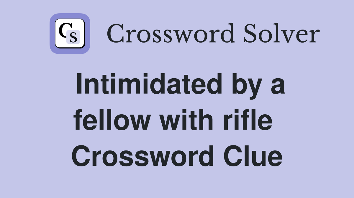 Intimidated by a fellow with rifle  Crossword Clue